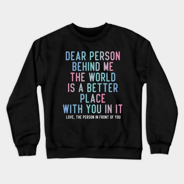 Dear Person Behind Me The World Is A Better Place With You In It. Crewneck Sweatshirt by badCasperTess